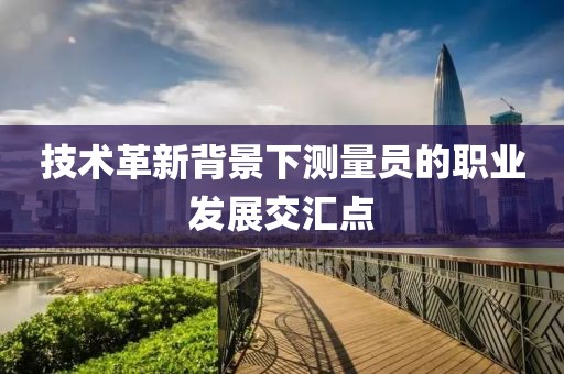 技术革新背景下测量员的职业发展交汇点