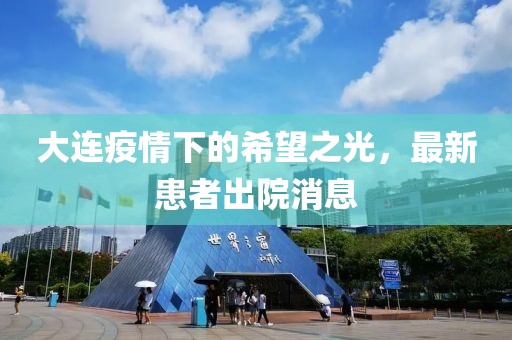 大连疫情下的希望之光，最新患者出院消息