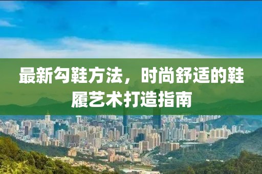 最新勾鞋方法，时尚舒适的鞋履艺术打造指南
