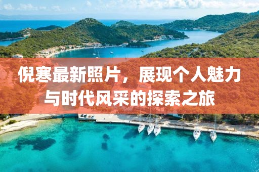 倪寒最新照片，展现个人魅力与时代风采的探索之旅