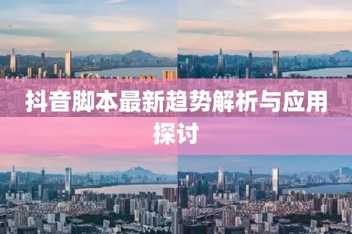 抖音脚本最新趋势解析与应用探讨