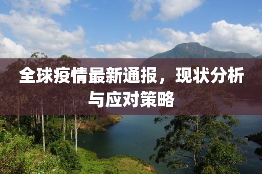 全球疫情最新通报，现状分析与应对策略