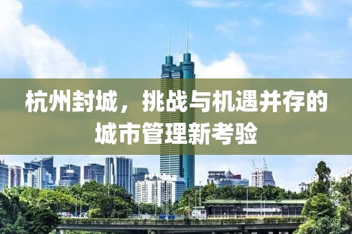 杭州封城，挑战与机遇并存的城市管理新考验