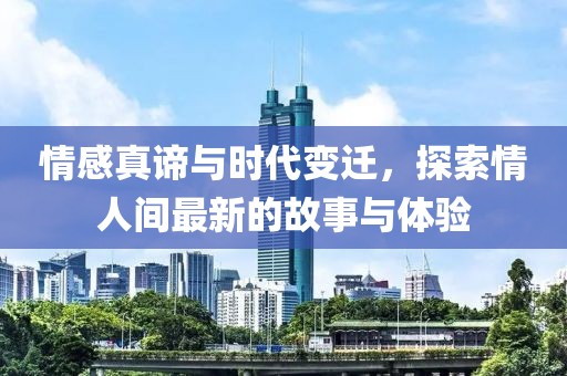 情感真谛与时代变迁，探索情人间最新的故事与体验