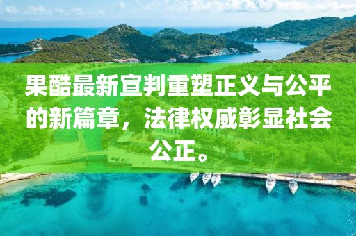 果酷最新宣判重塑正义与公平的新篇章，法律权威彰显社会公正。