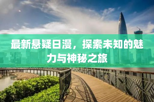 最新悬疑日漫，探索未知的魅力与神秘之旅