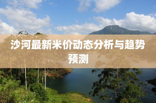 沙河最新米价动态分析与趋势预测