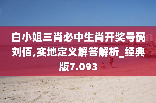白小姐三肖必中生肖开奖号码刘佰,实地定义解答解析_经典版7.093