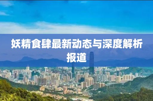 妖精食肆最新动态与深度解析报道