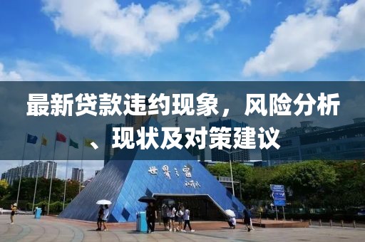 最新贷款违约现象，风险分析、现状及对策建议