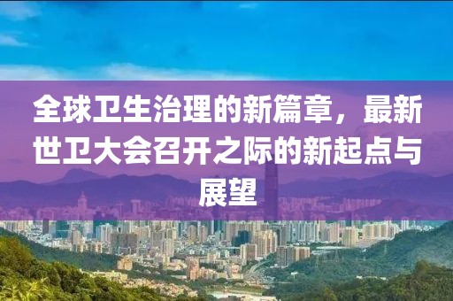 全球卫生治理的新篇章，最新世卫大会召开之际的新起点与展望