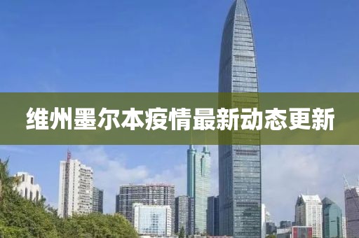 维州墨尔本疫情最新动态更新
