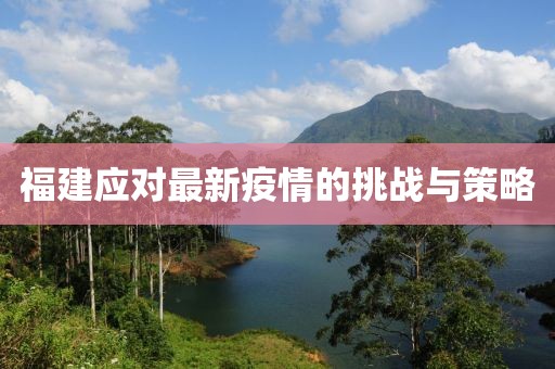 福建应对最新疫情的挑战与策略
