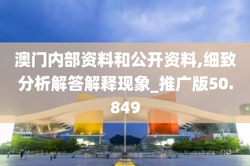 澳门内部资料和公开资料,细致分析解答解释现象_推广版50.849