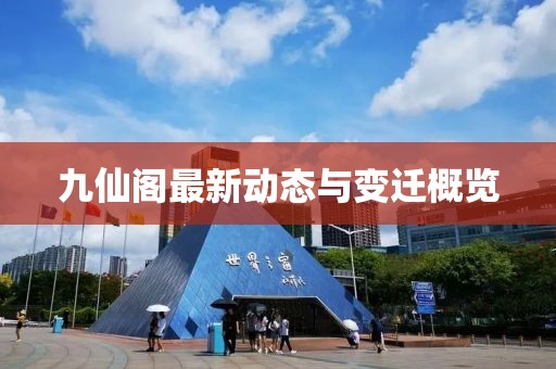 九仙阁最新动态与变迁概览