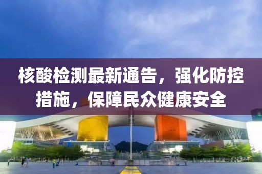 核酸检测最新通告，强化防控措施，保障民众健康安全