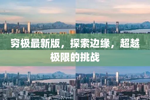 穷极最新版，探索边缘，超越极限的挑战