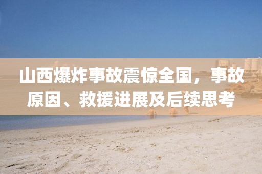 山西爆炸事故震惊全国，事故原因、救援进展及后续思考