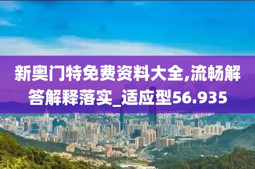 新奥门特免费资料大全,流畅解答解释落实_适应型56.935