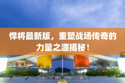 悍将最新版，重塑战场传奇的力量之源揭秘！