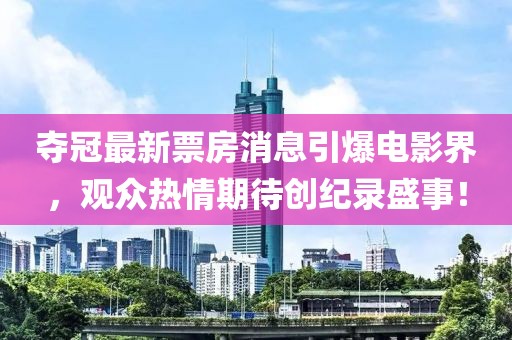 夺冠最新票房消息引爆电影界，观众热情期待创纪录盛事！