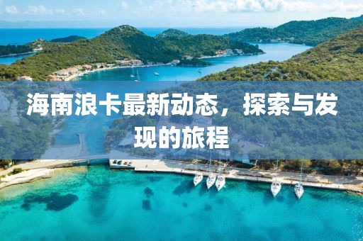 海南浪卡最新动态，探索与发现的旅程