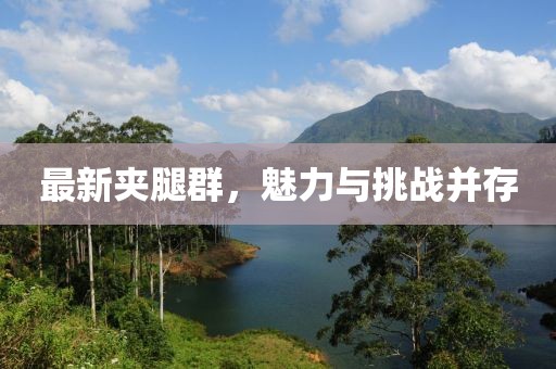 最新夹腿群，魅力与挑战并存