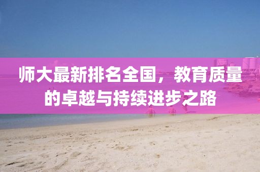 师大最新排名全国，教育质量的卓越与持续进步之路