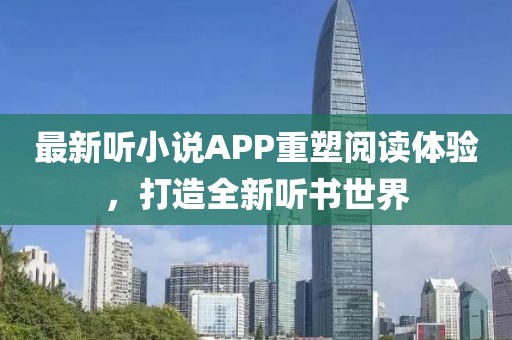 最新听小说APP重塑阅读体验，打造全新听书世界
