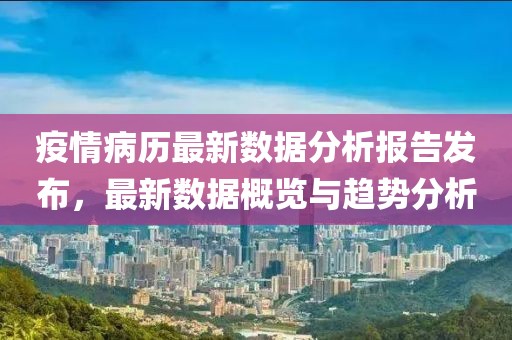 疫情病历最新数据分析报告发布，最新数据概览与趋势分析