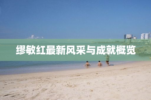 缪敏红最新风采与成就概览