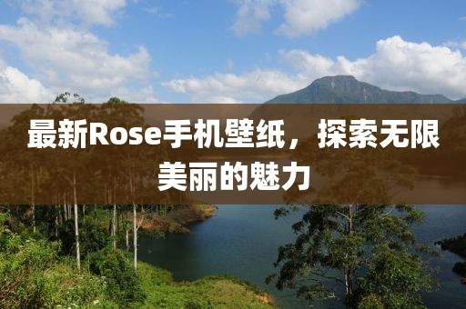 最新Rose手机壁纸，探索无限美丽的魅力