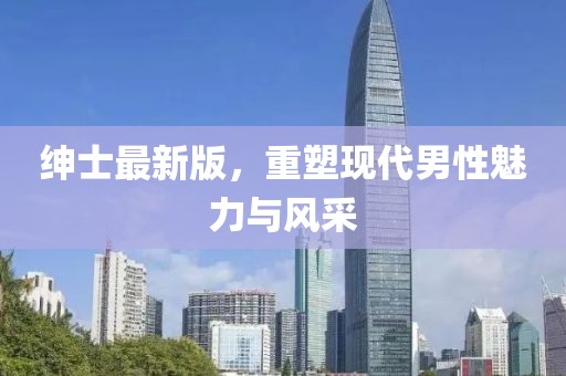 绅士最新版，重塑现代男性魅力与风采