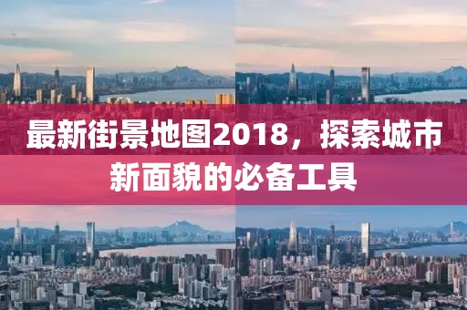 最新街景地图2018，探索城市新面貌的必备工具