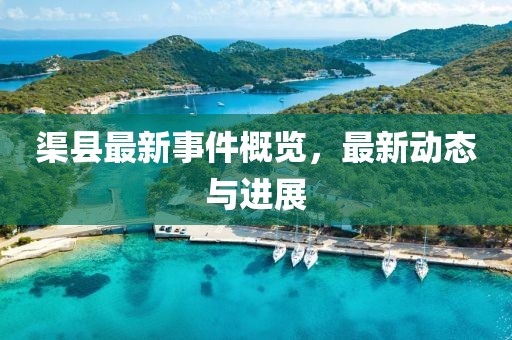渠县最新事件概览，最新动态与进展