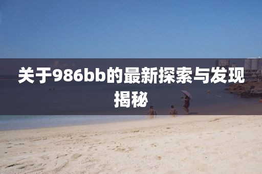 关于986bb的最新探索与发现揭秘