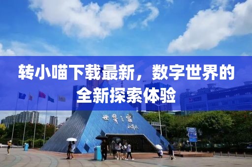 转小喵下载最新，数字世界的全新探索体验