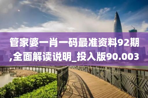 管家婆一肖一码最准资料92期,全面解读说明_投入版90.003