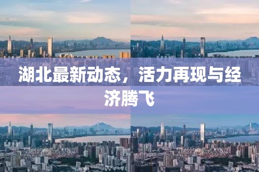 湖北最新动态，活力再现与经济腾飞