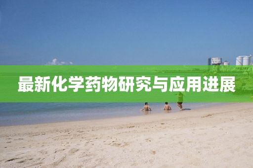 最新化学药物研究与应用进展
