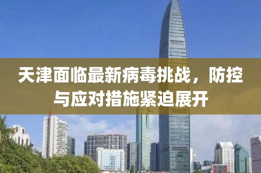 天津面临最新病毒挑战，防控与应对措施紧迫展开