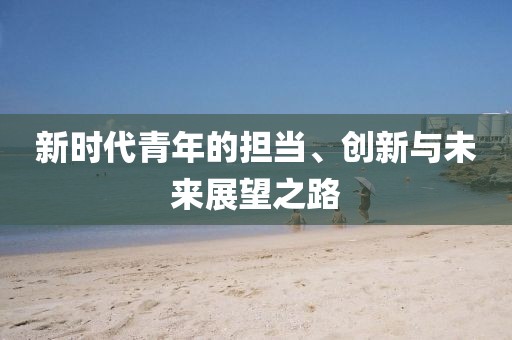 新时代青年的担当、创新与未来展望之路
