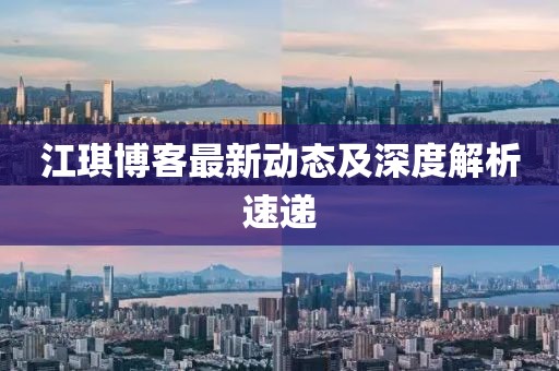 江琪博客最新动态及深度解析速递