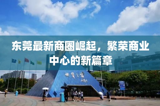 东莞最新商圈崛起，繁荣商业中心的新篇章