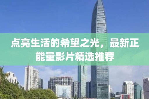 点亮生活的希望之光，最新正能量影片精选推荐