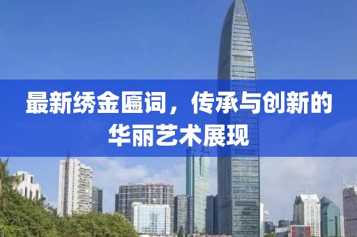 最新绣金匾词，传承与创新的华丽艺术展现