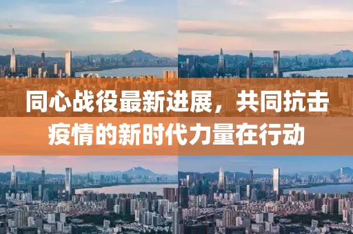 同心战役最新进展，共同抗击疫情的新时代力量在行动