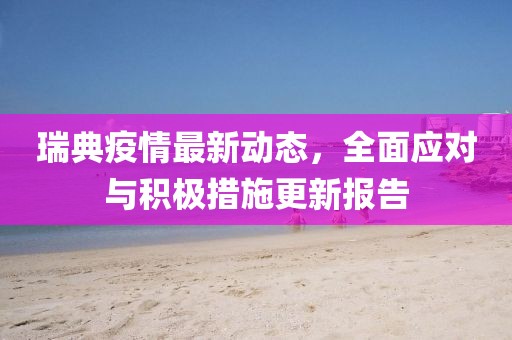 瑞典疫情最新动态，全面应对与积极措施更新报告