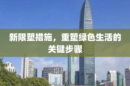 新限塑措施，重塑绿色生活的关键步骤
