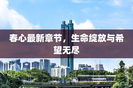 春心最新章节，生命绽放与希望无尽